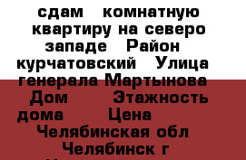 сдам 1-комнатную квартиру на северо-западе › Район ­ курчатовский › Улица ­ генерала Мартынова › Дом ­ 6 › Этажность дома ­ 9 › Цена ­ 10 000 - Челябинская обл., Челябинск г. Недвижимость » Квартиры аренда   